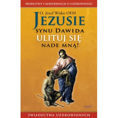 Jezusie, synu Dawida, ulituj si� nade mn�. Modlitwy, medytacje, �wiadectwa ludzi uzdrowionych - J�zef Witko