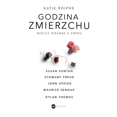 Godzina zmierzchu wielcy pisarze u kresu - Katie Roiphe