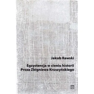 Egzystencja w cieniu historii. Proza Zbigniewa Kruszy�skiego - Jakub  Rawski