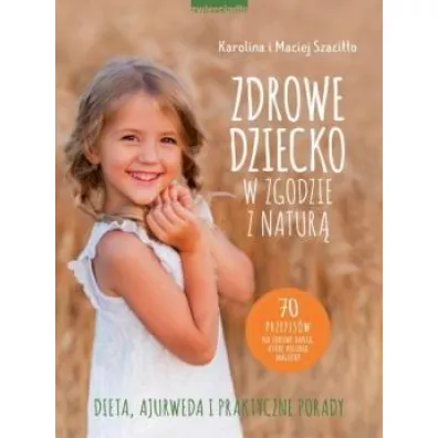 Zdrowe dziecko w zgodzie z natur. 70 przepisw na zdrowe dania, ktre polubi maluchy - Maciej Szacio