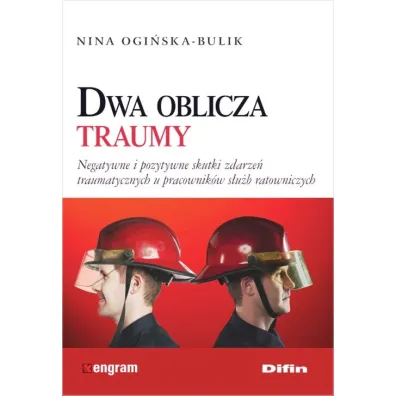Dwa oblicza traumy. Negatywne i pozytywne skutki zdarze� traumatycznych u pracownik�w s�u�b ratowniczych - Nina Ogi�ska-Bulik