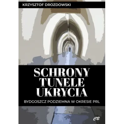 Schrony, tunele, ukrycia. Bydgoszcz podziemna w okresie PRL - Krzysztof Drozdowski