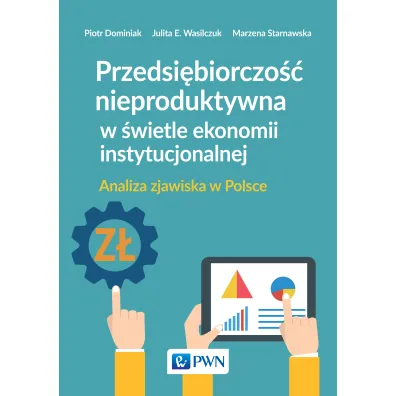 Przedsi�biorczo�� nieproduktywna w �wietle ekonomii instytucjonalnej. Analiza zjawiska w Polsce - Piotr Dominiak, Julita E Wasilczuk, Marzena Starnawska