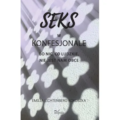 Seks w konfesjonale Bo nic co ludzkie nie jest nam obce - Emilia Lichtenberg-Kokoszka