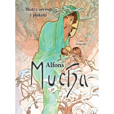 Alfons Mucha. Mistrz secesji i plakatu - Luba Ristujczina