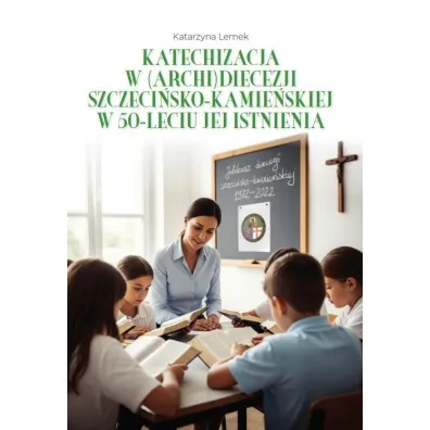 Katechizacja w (archi)diecezji szczeci�sko-kamie�skiej w 50-leciu jej istnienia - Ma�gorzata Gorza�czy�ska-Koczkodaj, El�bieta  Ociepa-Kici�ska