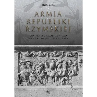 Armia republiki rzymskiej. Od okresu kr�lewskiego do czas�w Juliusza Cezara - Sage Michael