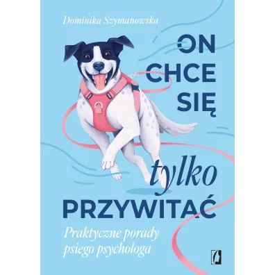 On chce sie tylko przywita�! Praktyczne porady psiego psychologa - Dominika  Szymanowska