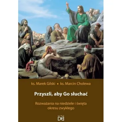 Przyszli, aby Go s�ucha�. Rozwa�ania na niedziele i �wi�ta okresu zwyk�ego - Marcin Cholewa, Marek Gilski