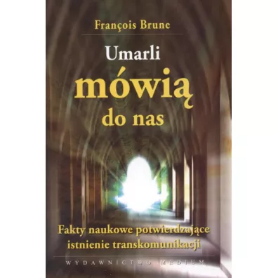 Umarli m�wi� do nas. Fakty naukowe potwierdzaj�ce istnienie transkomunikacji - Francois Brune