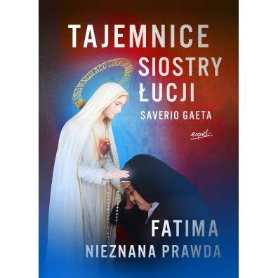 Tajemnice siostry �ucji. Fatima. Nieznana Prawda - Saverio Gaeta