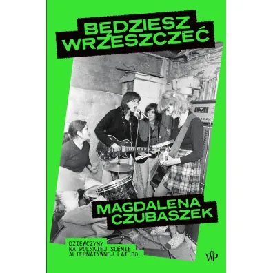 B�dziesz wrzeszcze�. Dziewczyny na polskiej scenie alternatywnej lat 80 - Magdalena  Czubaszek