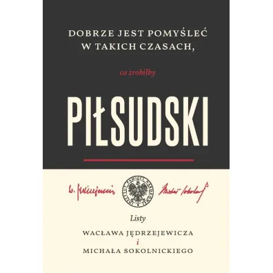 Dobrze jest pomy�le� w takich czasach, co zrobi�by Pi�sudski. Listy Wac�awa J�drzejewicza i Micha�a Sokolnickiego - Krzysztof Kloc