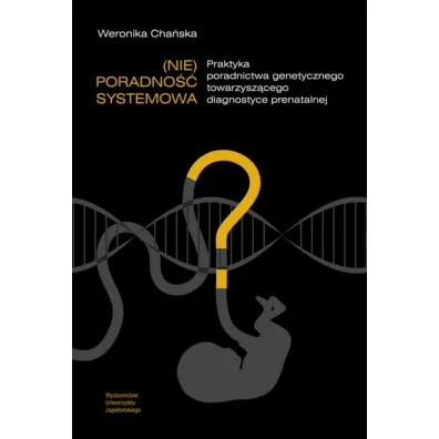 (Nie)poradno�� systemowa. Praktyka poradnictwa genetycznego towarzysz�cego diagnostyce prenatalnej - Weronika Cha�ska