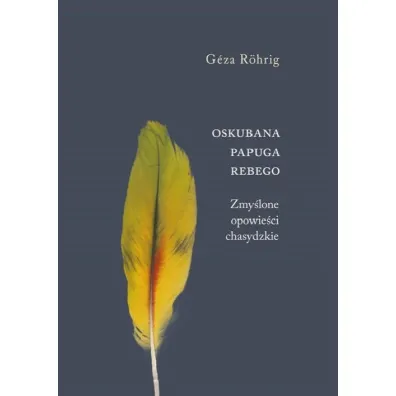 Oskubana papuga Rebego. Zmy�lone opowie�ci chasydzkie - Rohrig Geza