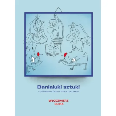 Banialuki sztuki, czyli literatura faktu (z taktem i bez taktu) - W�odzimierz Sojka