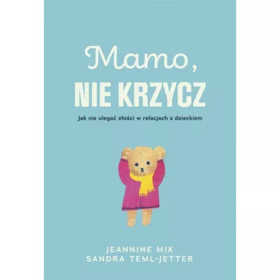 Mamo, nie krzycz. Jak nie ulega zoci w relacjach z dzieckiem - Magorzata Chudzik, Jeaninne Mik, Sandra Teml-Jetter