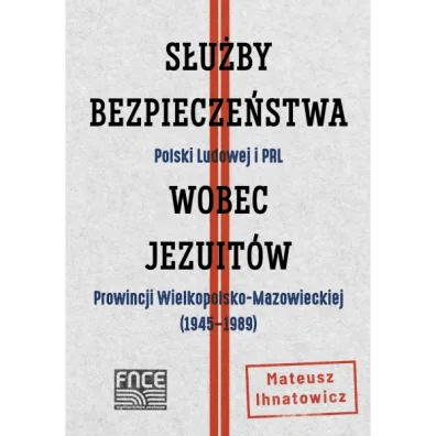 S�u�by Bezpiecze�stwa Polski Ludowej i PRL wobec jezuit�w Prowincji Wielkopolsko-Mazowieckiej (1945&ndash;1989) - Mateusz  Ihnatowicz