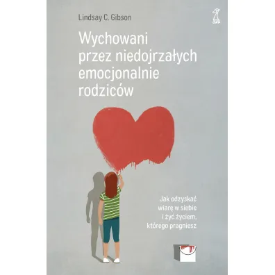 Wychowani przez niedojrza�ych emocjonalnie rodzic�w. Jak odzyska� wiar� w siebie i �y� �yciem, kt�rego pragniesz - Lindsay C. Gibson