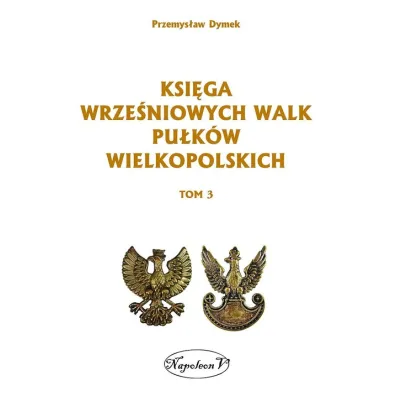 Ksi�ga wrze�niowych walk pu�k�w wielkopolskich. Tom 3 - Przemys�aw Dymek
