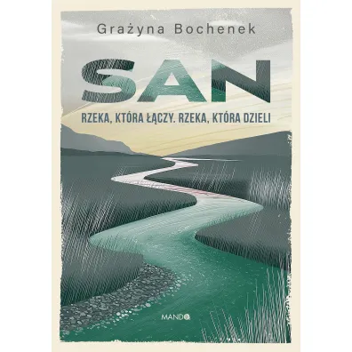 San. Rzeka, kt�ra ��czy. Rzeka, kt�ra dzieli - Grazyna Bochenek