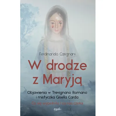 W drodze z Maryj�. Objawienia w Trevignano Romano i mistyczka Gisella Carda. Co si� wype�ni�o i co nas czeka - Ferdinando Carignani