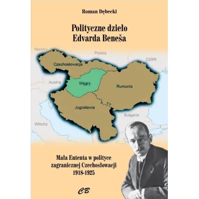 Polityczne dzie�o Edvarda Benesa. Ma�a Enteneta w polityce zagranicznej Czechos�owacji 1918-1925 - Roman  D�becki