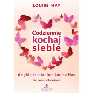 Codziennie kochaj siebie dzi�ki przes�aniom Louise Hay. 365 �yciowych m�dro�ci - Louise L. Hay