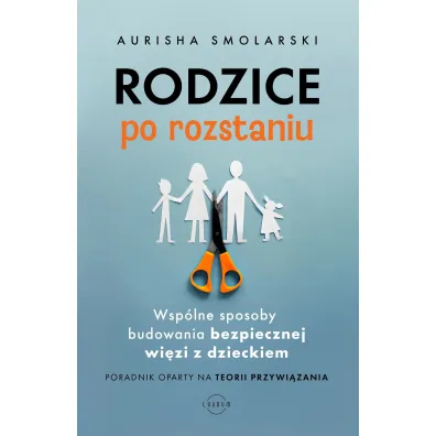 Rodzice po rozstaniu. Wsp�lne sposoby budowania bezpiecznej wi�zi z dzieckiem