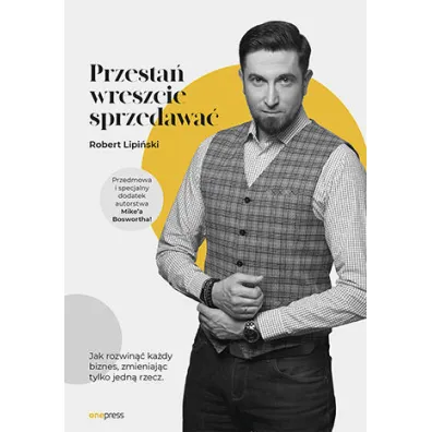 Przesta� wreszcie sprzedawa�. Jak rozwin�� ka�dy biznes, zmieniaj�c tylko jedn� rzecz - Robert  Lipi�ski
