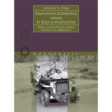 Najnowocze�niejsza armia II Rzeczypospolitej. Rzecz o motoryzacji wojska Polskich Si� Zbrojnych. - Juliusz S. Tym