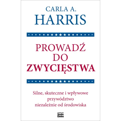 Prowad� do zwyci�stwa. Silne, skuteczne i wp�ywowe przyw�dztwo niezale�nie od �rodowiska - Carla A Harris