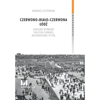 Czerwono-bia�o-czerwona ��d�. Lokalne wymiary polityki pami�ci historycznej w PRL - Andrzej Czy�ewski