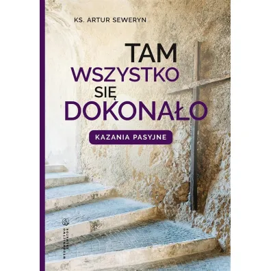 Tam wszystko si� dokona�o. Kazania pasyjne - Seweryn Artur