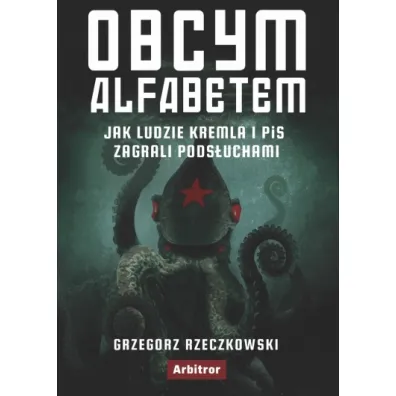 Obcym alfabetem. Jak ludzie Kremla i PiS zagrali pods�uchami - Grzegorz Rzeczkowski