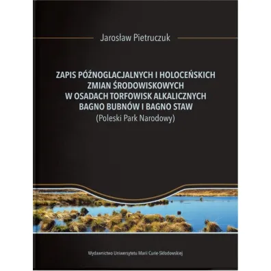 Zapis p�noglacjalnych i holoce�skich zmian �rodowiskowych w osadach torfowisk alkalicznych Bagno Bubn�w i Bagno Staw (Poleski Park Narodowy) - Jaros�aw  Pietruczuk