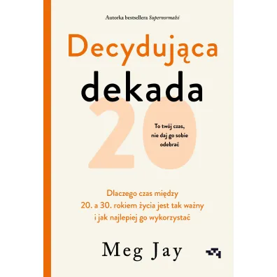 Decyduj�ca dekada. Dlaczego czas mi�dzy 20. a 30. rokiem �ycia jest tak wa�ny i jak najlepiej go wykorzysta� - Meg Jay