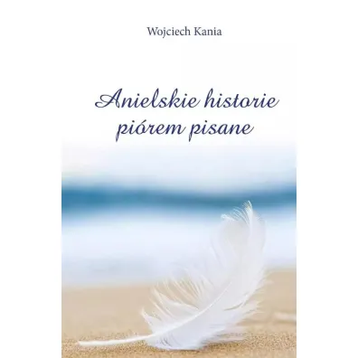 Anielskie historie pi�rem pisane - Wojciech Kania
