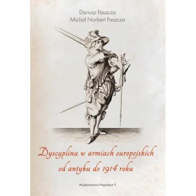 Dyscyplina w armiach europejskich od antyku do 1914 roku - Dariusz Faszcza, Micha�  Faszcza