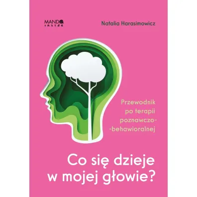 Co si� dzieje w mojej g�owie? Przewodnik po terapii poznawczo-behawioralnej - Natalia  Harasimowicz