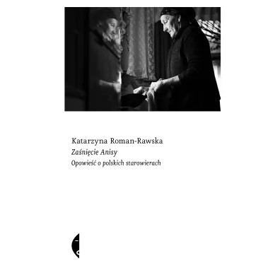 Za�ni�cie Anisy. Opowie�� o polskich starowierach - Katarzyna  Roman-Rawska