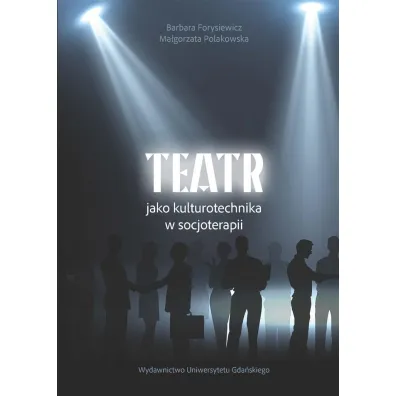 Teatr jako kulturotechnika w socjoterapii - Barbara Forysiewicz, Ma�gorzata Polakowska