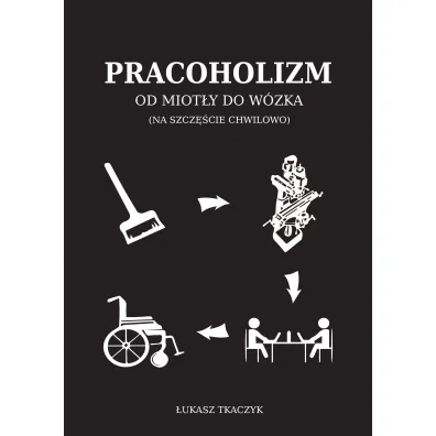 Pracoholizm. Od miot�y do w�zka (na szcz�cie chwilowo) - �ukasz  Tkaczyk