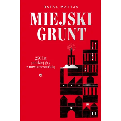 Miejski grunt. 250 lat polskiej gry z nowoczesno�ci� - Rafa� Matyja
