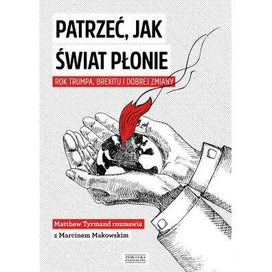 Patrze�, Jak �wiat P�onie. Rok Trumpa, Brexitu I Dobrej Zmiany - Marcin Makowski