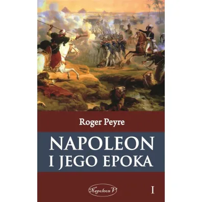 Napoleon i jego epoka. Tom 1 - Roger Peyre