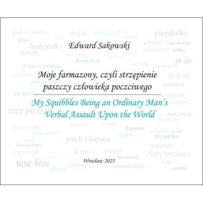 Moje farmazony, czyli strz�pienie paszczy cz�owieka poczciwego. My Squibbles Being an Ordinary Man's Verbal Assault Upon the World - Edward Sakowski