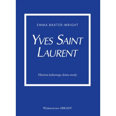 Yves Saint Laurent. Historia kultowego domu mody - Emma  Baxter-Wright