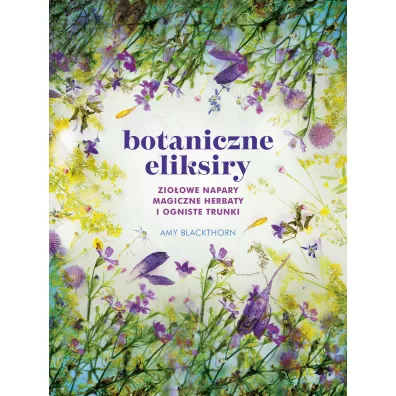 Botaniczne eliksiry. Zioowe napary, magiczne eliksiry i ogniste trunki