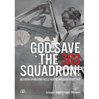 God save the 303 Squadron! &ndash; Historia Dywizjonu 303 z troch� innej perspektywy - Grzegorz �li�ewski, Grzegorz Sojda